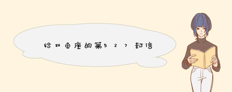 给双鱼座的第527封信